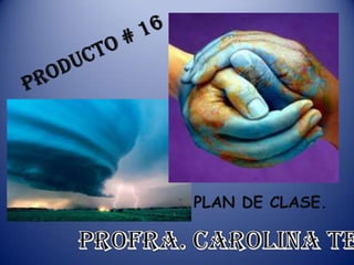 PRODUCTO # 16 PLAN DE CLASE. Profra. Carolina Tello. 