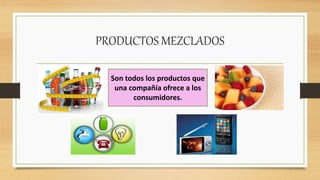 PRODUCTOS MEZCLADOS
Son todos los productos que
una compañía ofrece a los
consumidores.
 