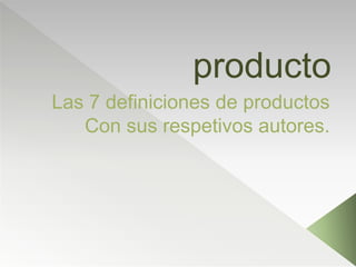 producto
Las 7 definiciones de productos
Con sus respetivos autores.
 