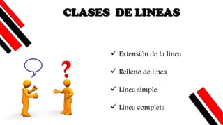 CLASES DE LINEAS
✓ Extensión de la línea
✓ Relleno de línea
✓ Línea simple
✓ Línea completa
 