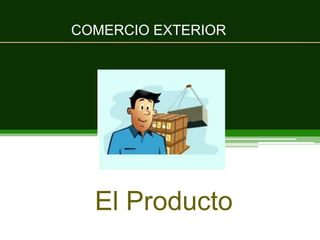 COMERCIO EXTERIOR
El Producto
 