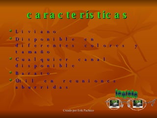 características Liviano  Disponible en diferentes colores y tamaño Cualquier canal disponible Barato Útil en reuniones aburridas  