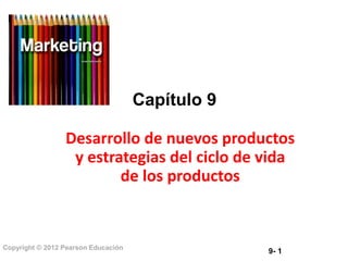 9- 1
Copyright © 2012 Pearson Educación
Capítulo 9
Desarrollo de nuevos productos
y estrategias del ciclo de vida
de los productos
 