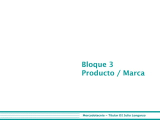 Bloque 3
Producto / Marca

Mercadotecnia – Titular DI Julio Longarzo

 