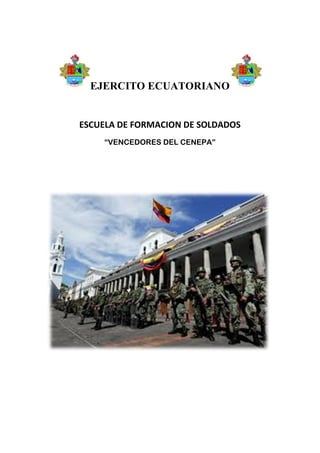 EJERCITO ECUATORIANO


ESCUELA DE FORMACION DE SOLDADOS
    “VENCEDORES DEL CENEPA”
 