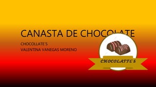 CANASTA DE CHOCOLATE
CHOCOLLATE´S
VALENTINA VANEGAS MORENO
 
