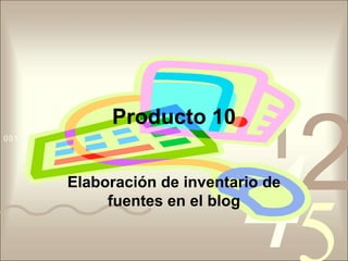 Producto 10Elaboración de inventario de fuentes en el blog