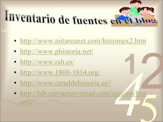 Inventario de fuentes en el bloghttp://www.mitareanet.com/histomex2.htmhttp://www.phistoria.net/http://www.rah.es/http://www.1808-1814.org/http://www.canaldehistoria.es//http://bib.cervantesvirtual.com/seccion/historia/
