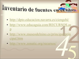 http://dpto.educacion.navarra.es/ciengehi/http://www.educaguia.com/RECURSOS.asphttp://www.museodelnino.es/principal/principal.htmhttp://www.zonatic.org/recursos/Inventario de fuentes en el blog