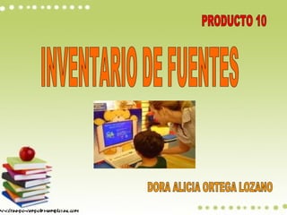 PRODUCTO 10 INVENTARIO DE FUENTES DORA ALICIA ORTEGA LOZANO 