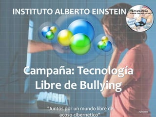 INSTITUTO ALBERTO EINSTEIN 
Campaña: Tecnología 
Libre de Bullying 
25/11/2014 
"Juntos por un mundo libre de 
1 
acoso cibernetico" 
 
