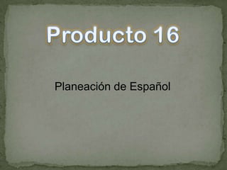 Producto 16 Planeación de Español   