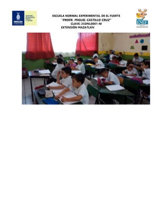 ESCUELA NORMAL EXPERIMENTAL DE EL FUERTE
“PROFR. MIGUEL CASTILLO CRUZ”
CLAVE: 25DNL0001-M
EXTENSIÓN MAZATLÁN
 