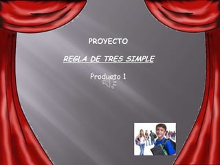 PROYECTO

REGLA DE TRES SIMPLE
Producto 1

 