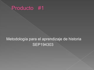 Producto   #1 Metodología para el aprendizaje de historia                         SEP194303 