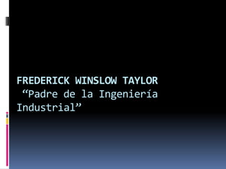 FREDERICK WINSLOW TAYLOR
 “Padre de la Ingeniería
Industrial”
 