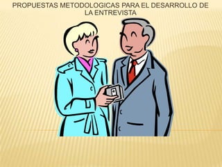 PROPUESTAS METODOLOGICAS PARA EL DESARROLLO DE LA ENTREVISTA 
