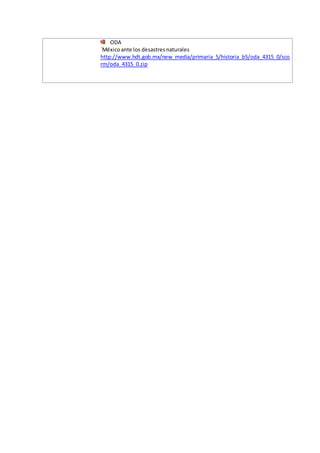 ODA
´Méxicoante los desastresnaturales
http://www.hdt.gob.mx/new_media/primaria_5/historia_b5/oda_4315_0/sco
rm/oda_4315_0.zip
 