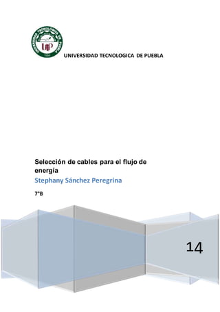 UNIVERSIDAD TECNOLOGICA DE PUEBLA 
14 
Selección de cables para el flujo de 
energía 
Stephany Sánchez Peregrina 
7°B 
 