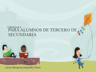 PARAALUMNOS DE TERCERO DE
SECUNDARIA
CIENCIAS 3
Landy Margarita Delgadillo Pérez
 