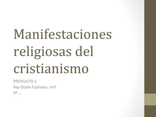 Manifestaciones
religiosas del
cristianismo
PRODUCTO 2
Ray Ocola Espinoza, cmf
4º …
 