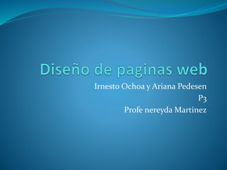 Irnesto Ochoa y Ariana Pedesen 
P3 
Profe nereydaMartinez 
 