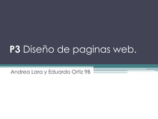 P3 Diseño de paginas web. 
Andrea Lara y Eduardo Ortiz 9B 
 