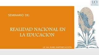SEMINARIO DE:
REALIDAD NACIONAL EN
LA EDUCACION
LIC. MA. ISABEL MARTINEZACOSTA
 