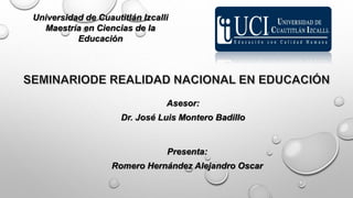 Universidad de Cuautitlán Izcalli
Maestría en Ciencias de la
Educación
Asesor:
Dr. José Luis Montero Badillo
Presenta:
Romero Hernández Alejandro Oscar
 