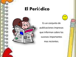El Periódico
Es un conjunto de
publicaciones impresas
que informan sobre los
sucesos importantes
mas recientes.
 