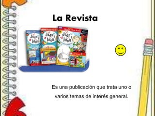 La Revista
Es una publicación que trata uno o
varios temas de interés general.
 