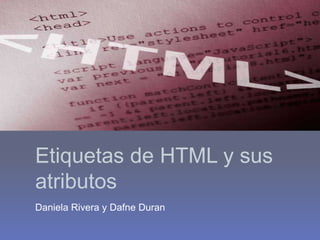Etiquetas de HTML y sus 
atributos 
Daniela Rivera y Dafne Duran 
 
