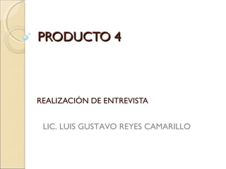 PRODUCTO 4 REALIZACIÓN DE ENTREVISTA LIC. LUIS GUSTAVO REYES CAMARILLO 