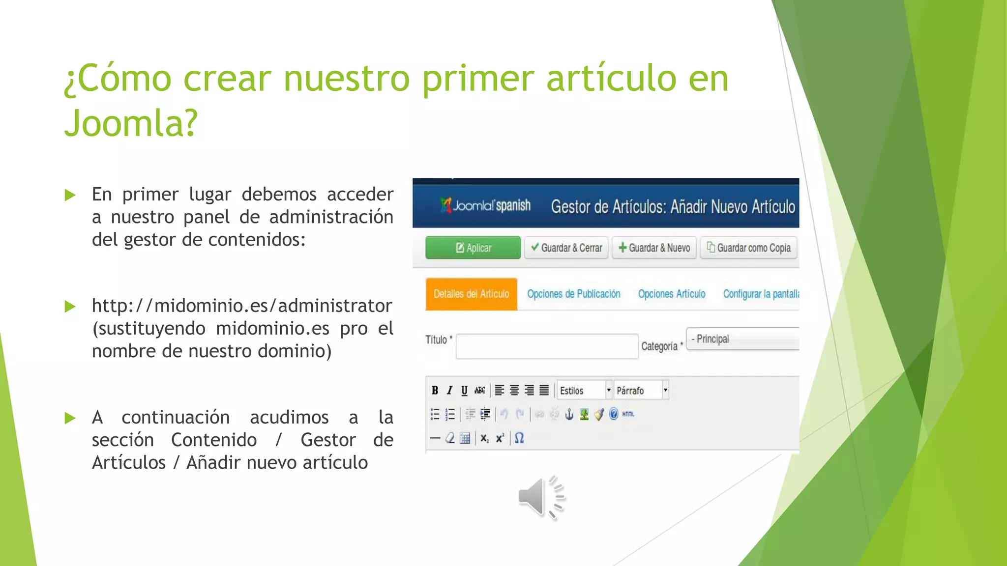¿Cómo crear nuestro primer artículo en
Joomla?
 En primer lugar debemos acceder
a nuestro panel de administración
del gestor de contenidos:
 http://midominio.es/administrator
(sustituyendo midominio.es pro el
nombre de nuestro dominio)
 A continuación acudimos a la
sección Contenido / Gestor de
Artículos / Añadir nuevo artículo
 