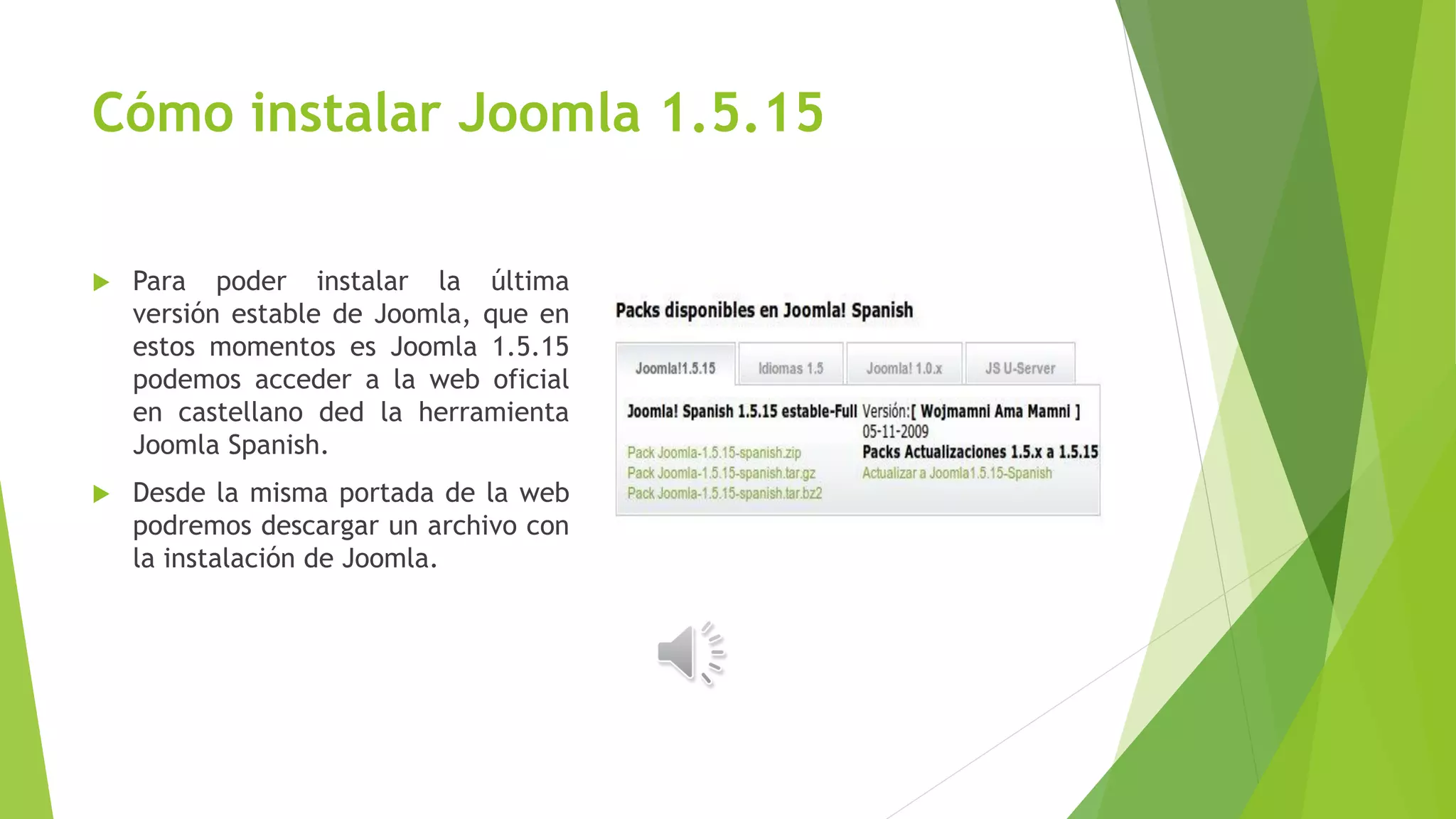 Cómo instalar Joomla 1.5.15
 Para poder instalar la última
versión estable de Joomla, que en
estos momentos es Joomla 1.5.15
podemos acceder a la web oficial
en castellano ded la herramienta
Joomla Spanish.
 Desde la misma portada de la web
podremos descargar un archivo con
la instalación de Joomla.
 