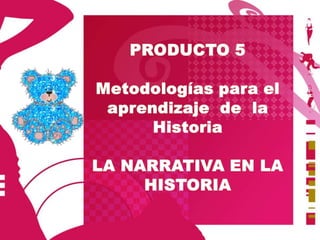 PRODUCTO 5 Metodologías para el aprendizaje  de  la Historia LA NARRATIVA EN LA HISTORIA 