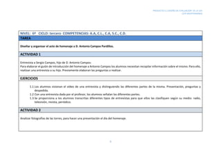 PRODUCTO 5.2 DISEÑO DE EVALUACIÓN DE LA UDI
CEIP MEDITERRÁNEO
9
NIVEL: 6º CICLO: tercero COMPETENCIAS: A.A, C.L., C.A, S.C., C.D.
TAREA
Diseñar y organizar el acto de homenaje a D. Antonio Campos Pardillos.
ACTIVIDAD 1
Entrevista a Sergio Campos, hijo de D. Antonio Campos:
Para elaborar el guión de introducción del homenaje a Antonio Campos los alumnos necesitan recopilar información sobre el mismo. Para ello,
realizan una entrevista a su hijo. Previamente elaboran las preguntas a realizar.
EJERCICIOS
1.1 Los alumnos visionan el vídeo de una entrevista y distinguiendo las diferentes partes de la misma. Presentación, preguntas y
despedida.
1.2 Con una entrevista dada por el profesor, los alumnos señalan las diferentes partes.
1.3 Se proporciona a los alumnos transcritas diferentes tipos de entrevistas para que ellos las clasifiquen según su medio: radio,
televisión, revista, periódico.
ACTIVIDAD 2
Analizar fotografías de las torres, para hacer una presentación el día del homenaje.
 