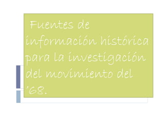 Fuentes de información histórica para la investigación del movimiento del ’68. 