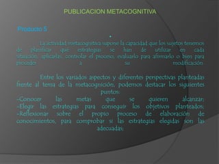 PUBLICACION METACOGNITIVA Producto 5 ,[object Object],[object Object]
