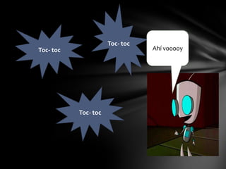 Toc- toc
Toc- toc
Toc- toc
Ahí vooooy
 