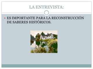 LA ENTREVISTA:ES IMPORTANTE PARA LA RECONSTRUCCIÓN DE SABERES HISTÓRICOS.