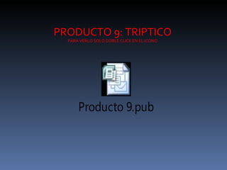 PRODUCTO 9: TRIPTICO PARA VERLO SOLO DOBLE CLICK EN EL ICONO 