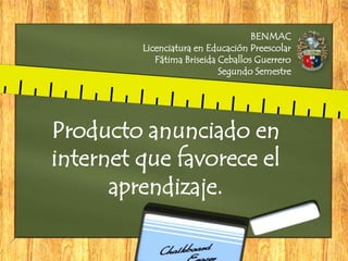 Producto anunciado en
internet que favorece el
aprendizaje.
BENMAC
Licenciatura en Educación Preescolar
Fátima Briseida Ceballos Guerrero
Segundo Semestre
 