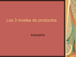 Los 3 niveles de productos kassadra 