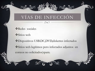 VÍAS DE INFECCIÓN

Redes sociales
Sitios web
Dispositivos USB.DC,DVD,diskettes infectados
Sitios web legítimos pero infectados adjuntos en
correos no solicitados(spam)
 