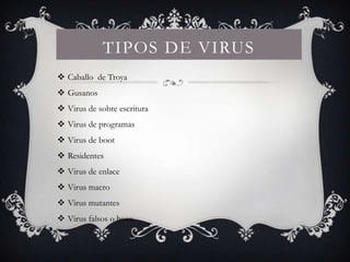 TIPOS DE VIRUS
 Caballo de Troya
 Gusanos
 Virus de sobre escritura
 Virus de programas
 Virus de boot
 Residentes
 Virus de enlace
 Virus macro
 Virus mutantes
 Virus falsos o hoax
 