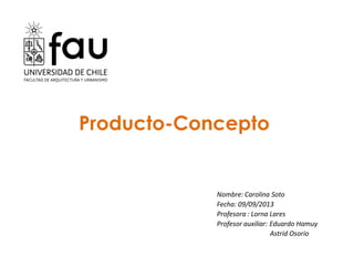 Producto-Concepto
Nombre: Carolina Soto
Fecha: 09/09/2013
Profesora : Lorna Lares
Profesor auxiliar: Eduardo Hamuy
Astrid Osorio
 