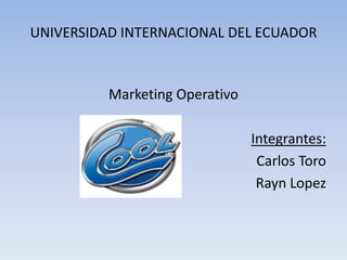 UNIVERSIDAD INTERNACIONAL DEL ECUADOR Marketing Operativo Integrantes: Carlos Toro RaynLopez 