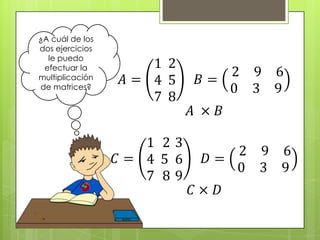 ¿A cuál de los
dos ejercicios
le puedo
efectuar la
multiplicación
de matrices?

 