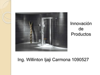 Ing. Willinton Ijaji Carmona 1090527
Innovación
de
Productos
 